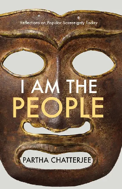 I Am The People: Reflections on Popular Sovereignty Today by Partha Chatterjee