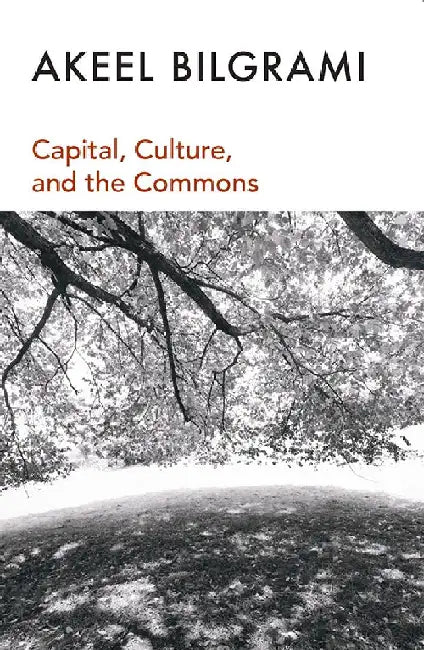 Capital, Culture, and the Commons by Akeel Bilgrami
