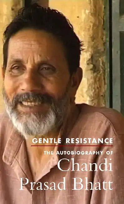 Gentle Resistance: The Autobiography of Chandi Prasad Bhatt by Chandi Prasad Bhatt (translator Samir Banerjee)