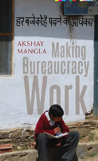 Making Bureaucracy Work: Norms, Education, and Public Service Delivery in Rural India by Akshay Mangla