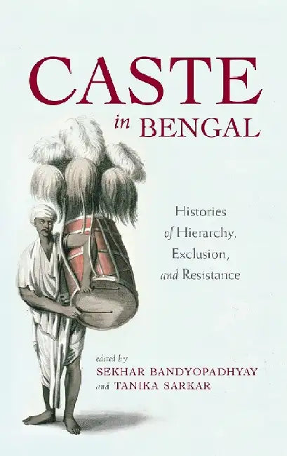 Caste In Bengal: Histories of Hierarchy, Exclusion, and Resistance by Sekhar Bandyopadhyay and Tanika Sarkar