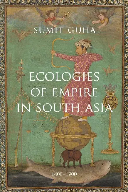 Ecologies of Empire In South Asia: 1400-1900 by Sumit Guha