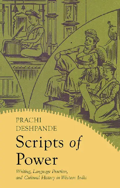 Scripts of Power: Writing, Language Practices, and Cultural History in Western India by Prachi Deshpande