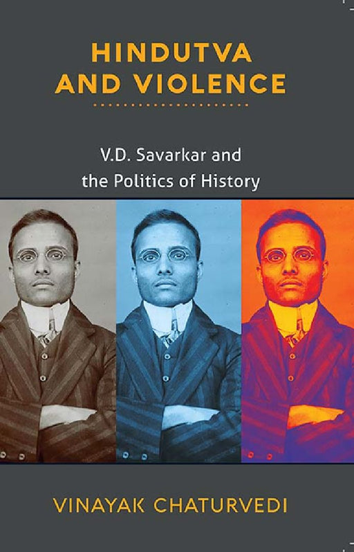Hindutva and Violence: V.D. Savarkar and the Politics of History by Vinayak Chaturvedi