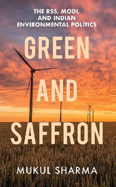 Green and Saffron: The RSS, Modi, and Indian Environmental Politics by Mukul Sharma