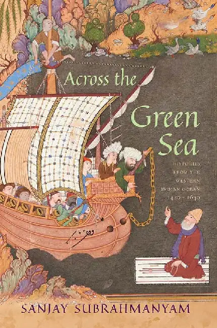 Across the Green Sea: Histories from the Western Indian Ocean 1440-1640 by Sanjay Subrahmanyam