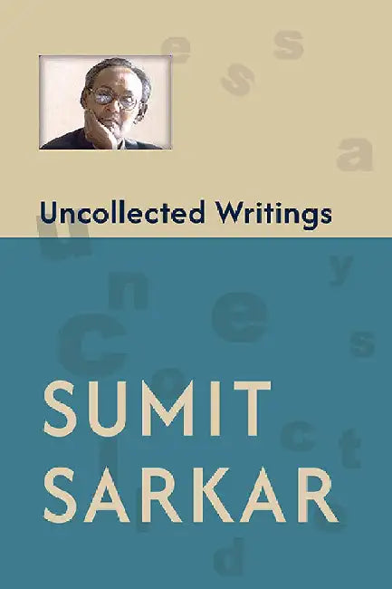 Uncollected Writings: Compiled by Tanika Sarkar; Introduction by Ravi Ahuja by Sumit Sarkar