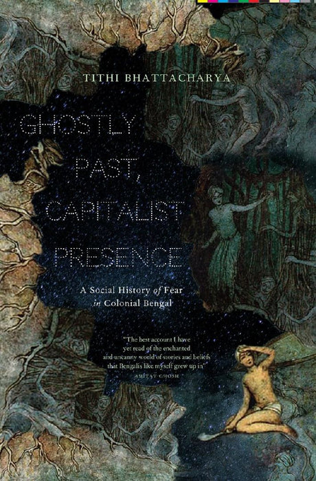 Ghostly Past, Capitalist Presence: A Social History of Fear in Colonial Bengal by Tithi Bhattacharya