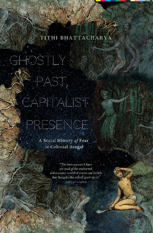 Ghostly Past, Capitalist Presence: A Social History of Fear in Colonial Bengal by Tithi Bhattacharya