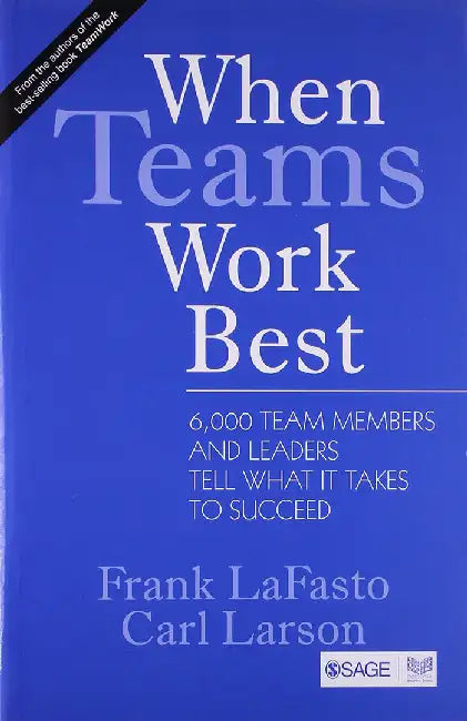 When Teams Work Best: 6000 Team Members and Leaders Tell What it Takes to Succeed by Carl Larson, Frank Lafasto