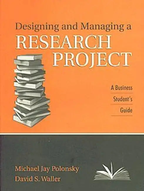 Designing and Managing a Research Project A Business Student's Guide by David Scott Waller/Michael Jay Polonsky
