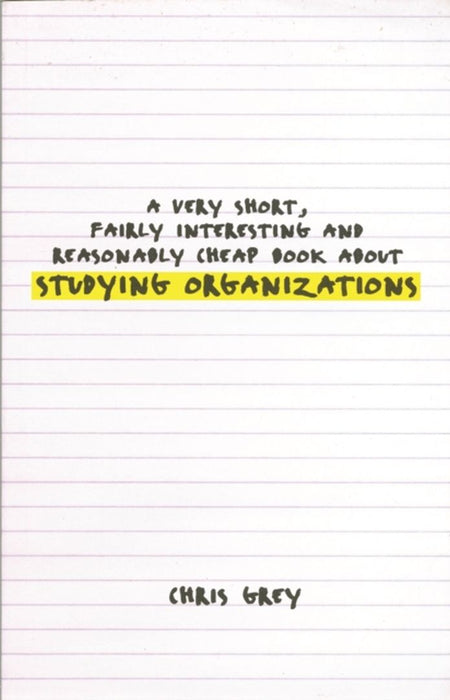 A Very Short Fairly Interesting and Reasonably Cheap Book A About Studying Organizations by Christopher Grey, Chris Grey