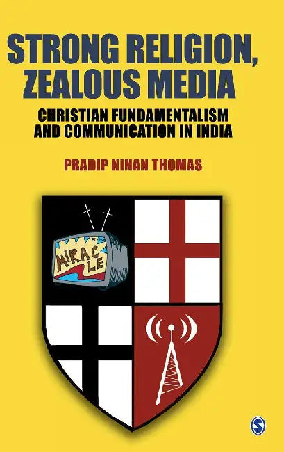 Strong Religion Zealous Media: Christian Fundamentalism and Communication in India by Pradip Ninan Thomas