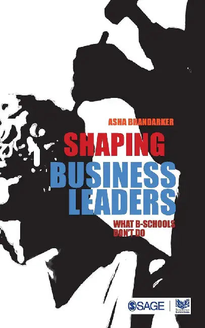 Shaping Business Leaders: What B-Schools Don't Do by Asha Bhandarker