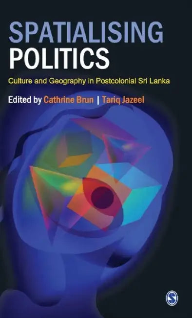 Spatialising Politics: Culture and Geography in Postcolonial Sri Lanka by Tariq Jazeel, Catherine Brun