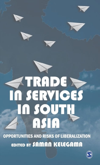 Trade in Services in South Asia: Opportunities and Risks of Liberalization by Saman Kelegama