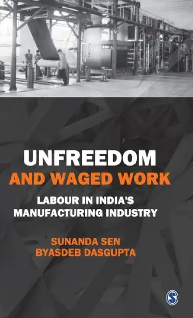 Unfreedom and Waged Work: Labour in India's Manufacturing Industry by Byasdeb Dasgupta, Sunanda Sen