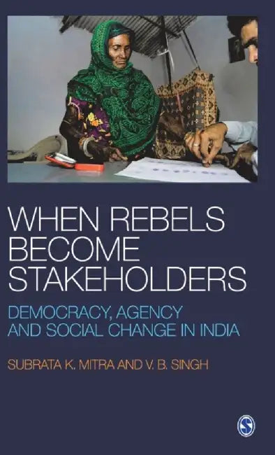 When Rebels Become Stakeholders: Democracy Agency and Social Change in India by Subrata K Mitra, V B Singh