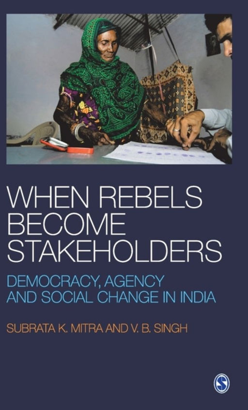 When Rebels Become Stakeholders: Democracy Agency and Social Change in India by Subrata K Mitra, V B Singh