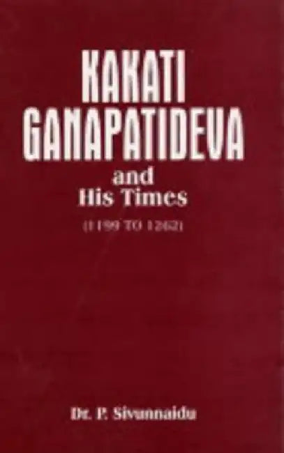Kakati Ganapatideva and His Times by P. Sivunmaidu