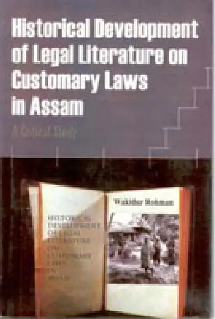 Historical Development of Legal Literature On Customary Laws in Assam: a Critical Study by Wakidur Rohman