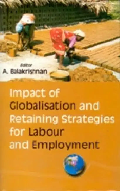 Impact of Globalisation and Retaining Strategies For Labour and Employment by A. Balakrishnan
