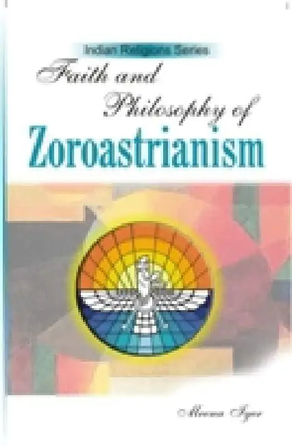 Faith and Philosophy of Zoroastrianism by Meena Iyer