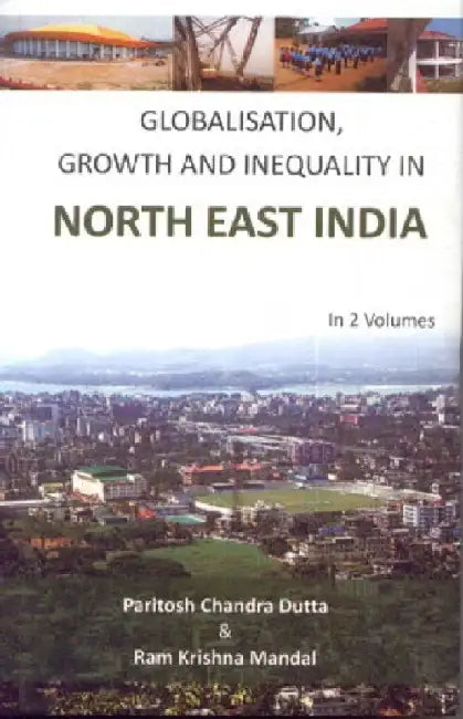 Globalisation, Growth and Inequality In North East India by Paritosh Chandra Dutta & Ram Krishna Mandal