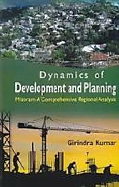 Dynamics of Development and Planning: Mizoram a Comprehensive Regional Analysis by Girindra Kumar