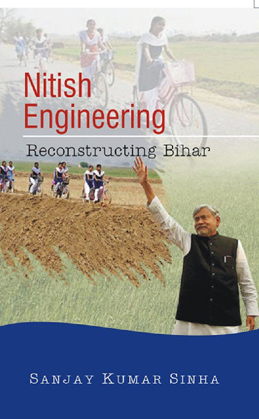 Nitish Engineering: Reconstructing Bihar by Sanjay Kumar Sinha