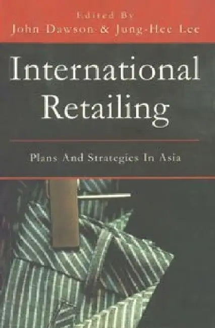 International Retailing: Plans and Strategies in Asia by Editors  John Dawson , Junghee Lee