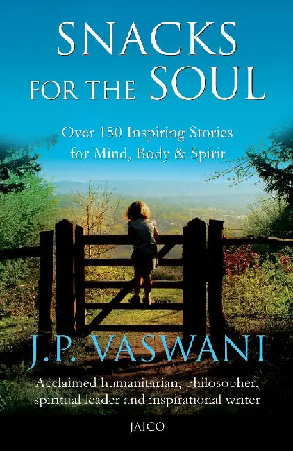Snacks for the Soul: Over 150 Inspiring Stories for Mind, Body, and Spirit by J. P. Vaswani