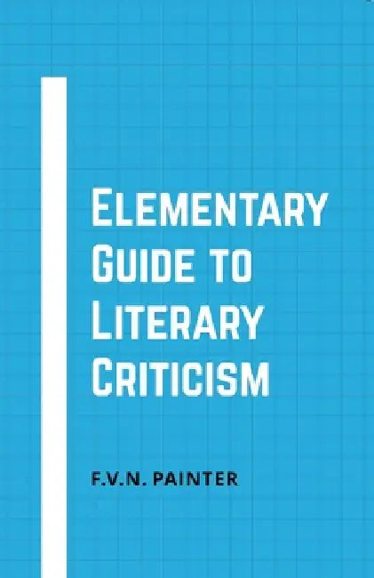 Elementary Guide to Literary Criticism by F. V. N. Painter
