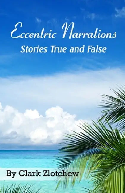 Eccentric Narrations Stories True and False by Clark Zlotchew