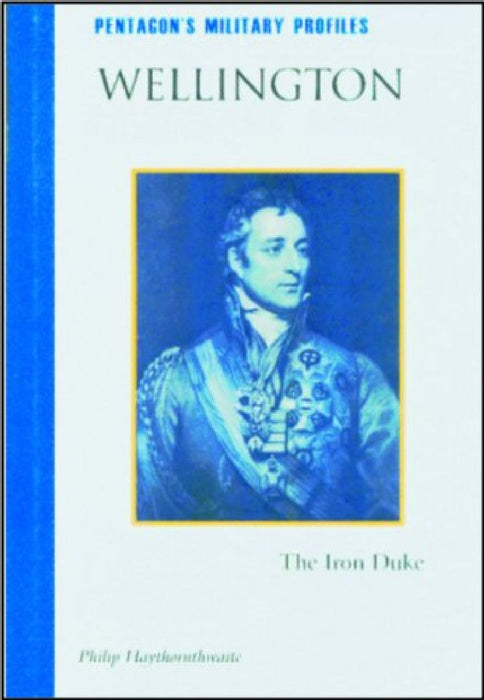 Wellington: The Iron Duke by Philip Haythornthwaite
