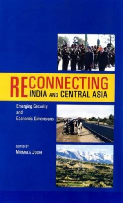 Reconnecting India And Central Asia: Emerging Security and Economic Dimensions by Nirmala Joshi