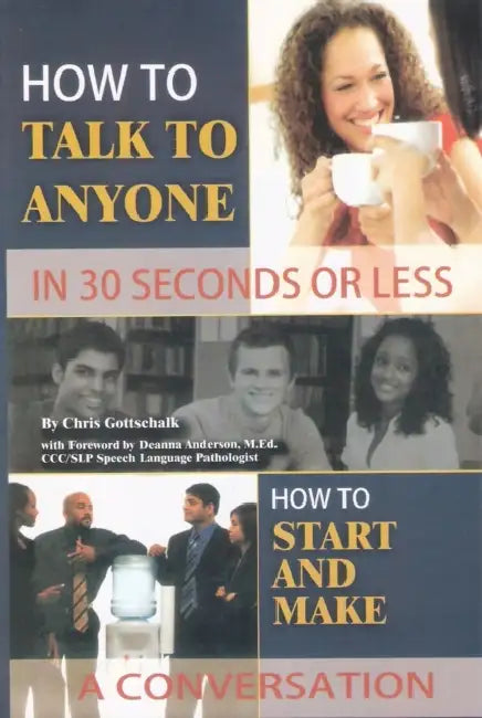 How To Talk To Anyone In 30 Seconds Or Less: How To Start A Conversation by Chris Gottschalk