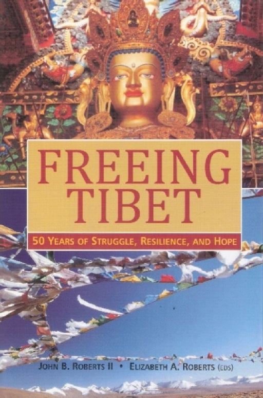 Freeing Tibet 50 Years Of Struggle, Resilience, And Hope  by John B. Roberts