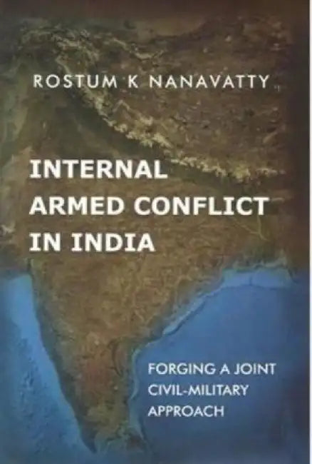 Internal Armed Conflict In India: Forging a Joint Civil-military Approach by Rostum K. Nanavatty
