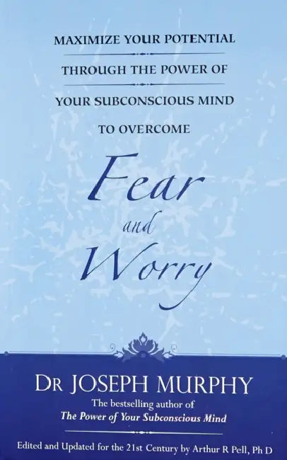 Maximize Your Potential Through The Power Of Your Subconscious Mind To Overcome Fear And Worry by Dr Joseph Murphy