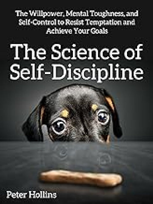 The Science of Self-Discipline: The Willpower, Mental Toughness and Self-Control to Resist Temptatio by Peter Hollins