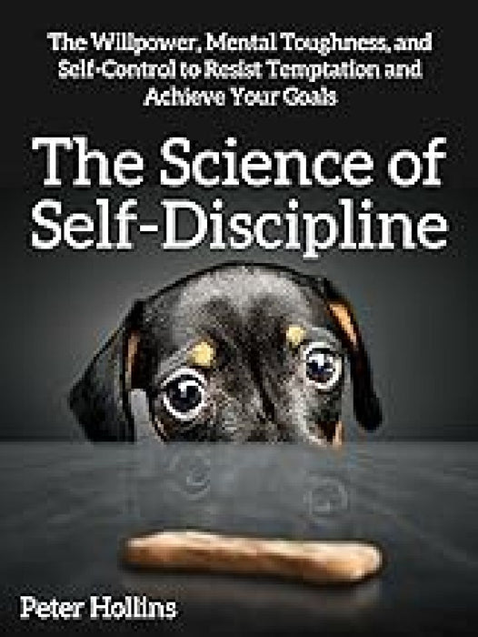 The Science of Self-Discipline: The Willpower, Mental Toughness and Self-Control to Resist Temptatio by Peter Hollins