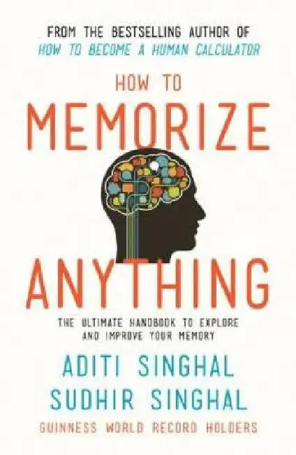 How to Memorize Anything: the Ultimate Handbook to Explore and Improve Your Memory by Aditi Singhal