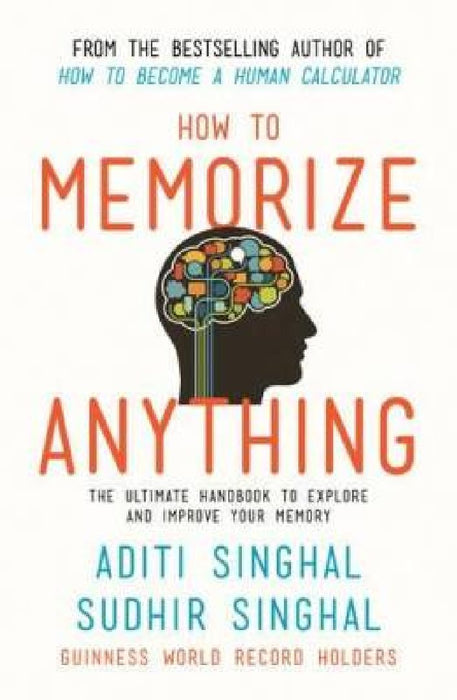 How to Memorize Anything: the Ultimate Handbook to Explore and Improve Your Memory by Aditi Singhal