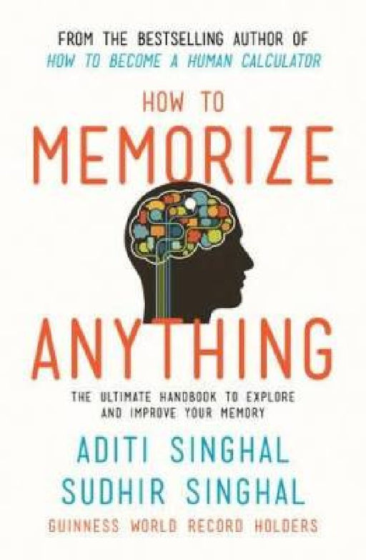 How to Memorize Anything: the Ultimate Handbook to Explore and Improve Your Memory by Aditi Singhal