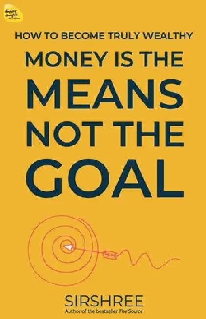 Money Is The Means, Not The Goal: How to become Truly Wealthy by Sirshree