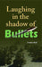 Laughing In the Shadow of Bullets by Sunita Bali