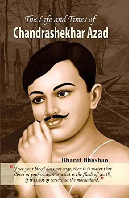 The Life and Times of Chandrashekhar Azad by Bharat Bhushan