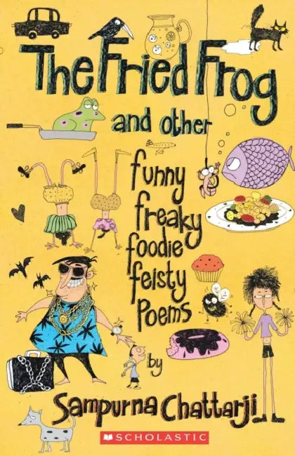 The Fried Frog And Other Funny Freaky Foodie Feisty Poems by Sampurna Chattarji