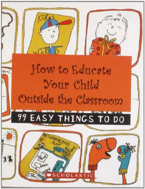 How To Educate Your Child Outside The Classroom: 99 Easy Things